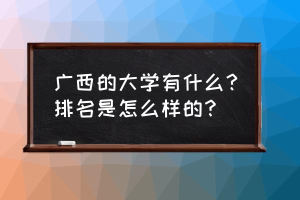 广西各大高校排名 广西的大学有什么？排名是怎么样的？