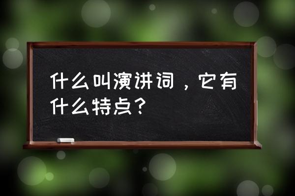 什么是演讲词它有什么特点 什么叫演讲词，它有什么特点？