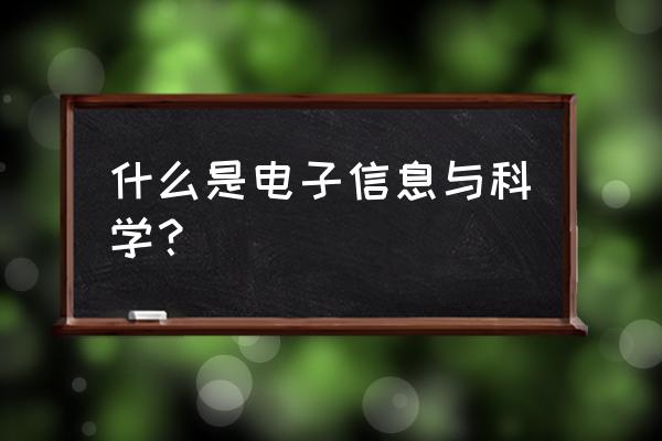 电子信息科学与技术学什么 什么是电子信息与科学？