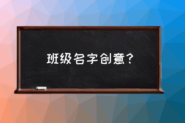 班级名称创意 班级名字创意？