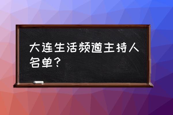 大连生活频道 大连生活频道主持人名单？