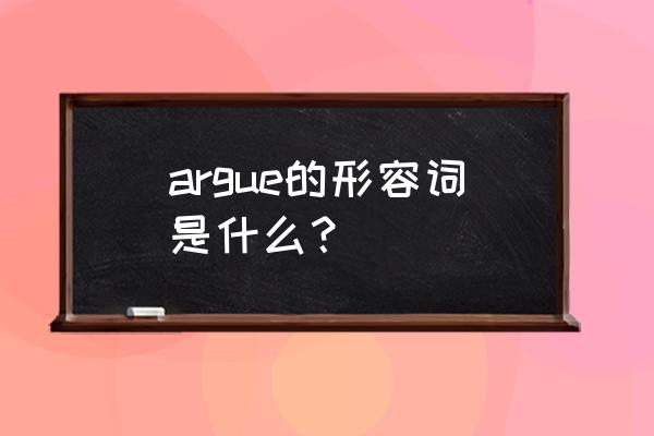 argue的形容词 argue的形容词是什么？