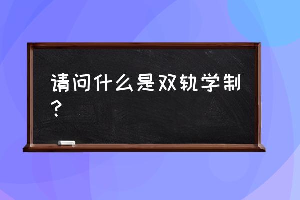 什么叫双轨制学制 请问什么是双轨学制？