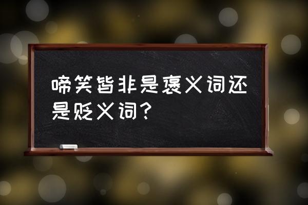 啼笑皆非是贬义词吗 啼笑皆非是褒义词还是贬义词？