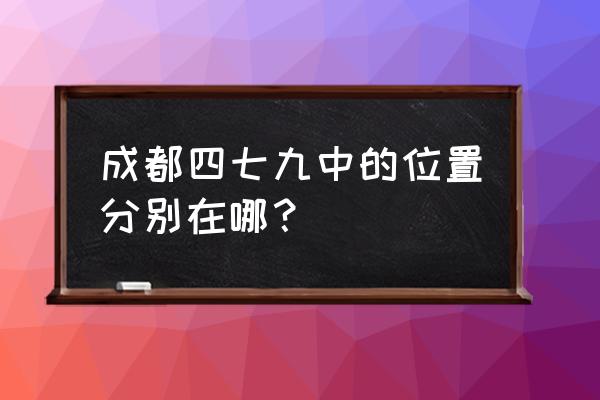 成都七中和成都四中的区别 成都四七九中的位置分别在哪？