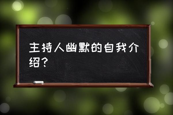 主持人特色自我介绍 主持人幽默的自我介绍？