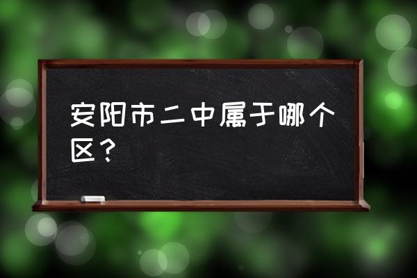 安阳市二中属于哪个区 安阳市二中属于哪个区？