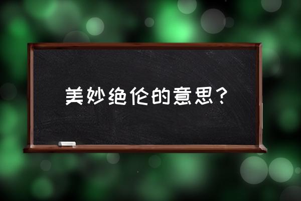 美妙绝伦一般形容什么 美妙绝伦的意思？