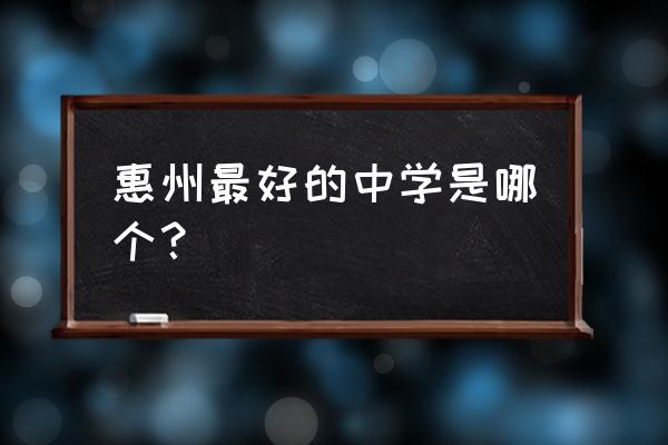 惠州一中实验初中怎么样 惠州最好的中学是哪个？