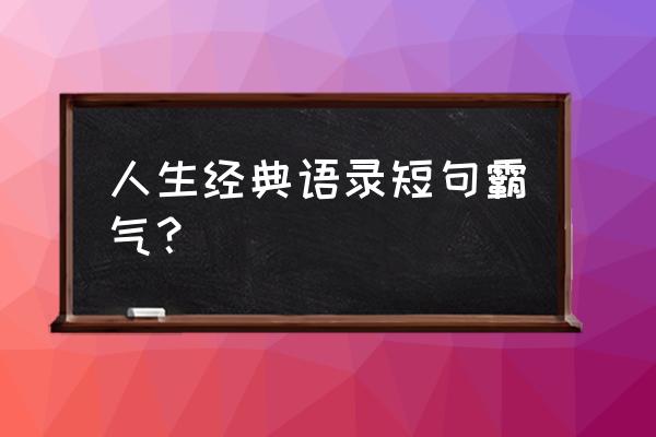 人生语录短句 人生经典语录短句霸气？