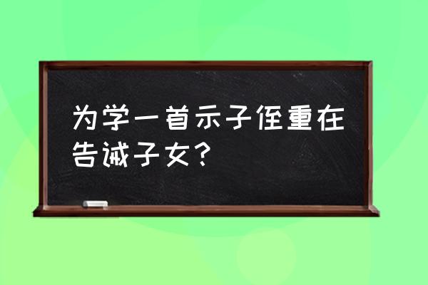 为学一首示子侄启示 为学一首示子侄重在告诫子女？