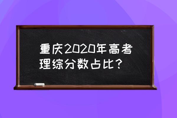 2020重庆高考总分 重庆2020年高考理综分数占比？