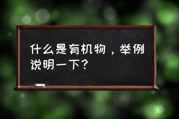 有机物是啥 什么是有机物，举例说明一下？