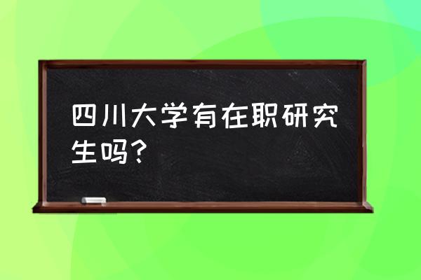 四川心理学在职研究生 四川大学有在职研究生吗？