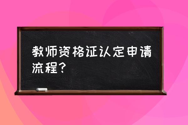 教师资格证认定流程 教师资格证认定申请流程？