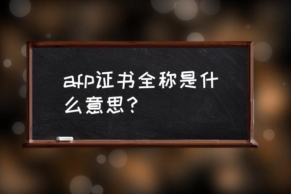 afp证书全称是什么意思 afp证书全称是什么意思？