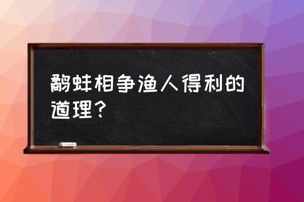 鹬蚌相争渔翁得利的意思怎么解释 鹬蚌相争渔人得利的道理？