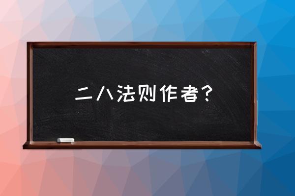 二八原则是谁提出来的 二八法则作者？