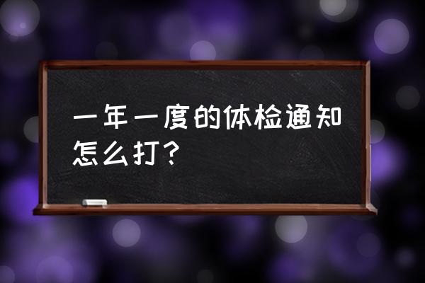 学生体检通知 一年一度的体检通知怎么打？