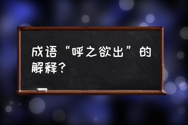 呼之欲出的意思解释 成语“呼之欲出”的解释？