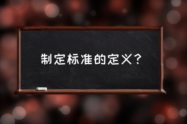 制定标准是谁在制定 制定标准的定义？