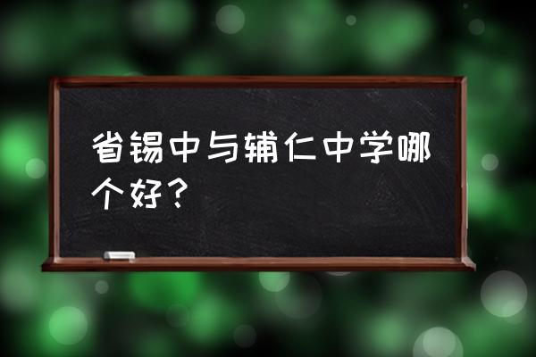 无锡辅仁中学好不好 省锡中与辅仁中学哪个好？