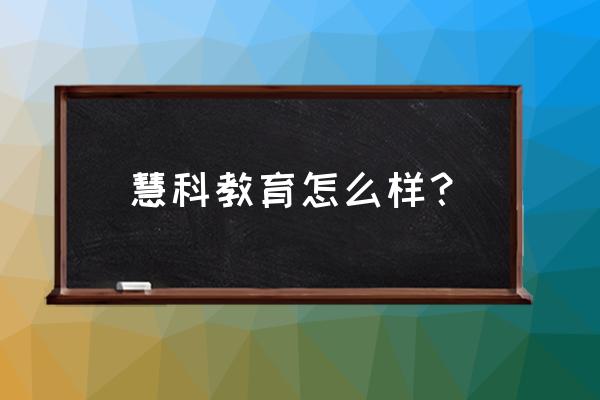 慧科教育 不好 慧科教育怎么样？