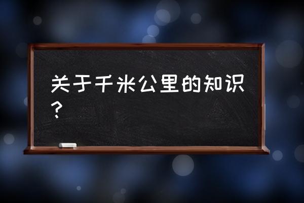 小学数学千米的认识 关于千米公里的知识？