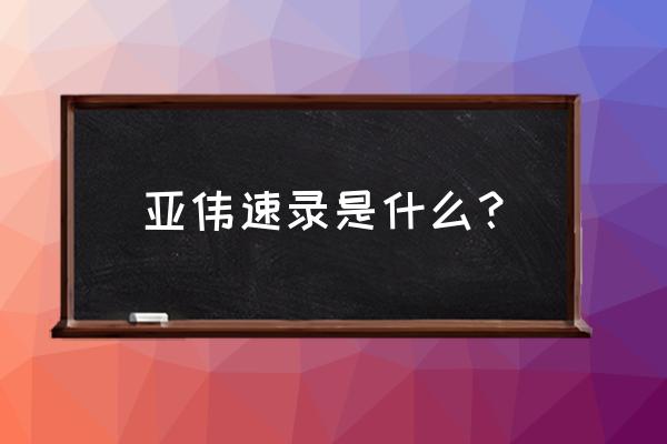 亚伟速录最高记录 亚伟速录是什么？