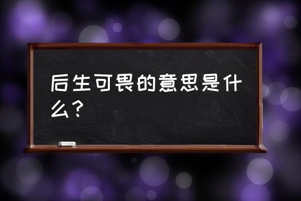 后生可畏的现代意思是什么 后生可畏的意思是什么？