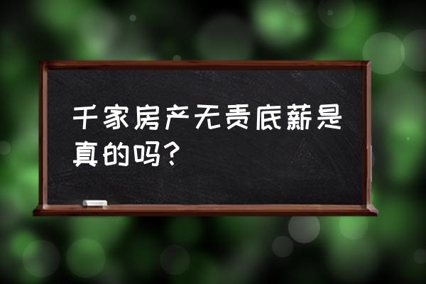 千家地产无责任底薪是真的吗 千家房产无责底薪是真的吗？