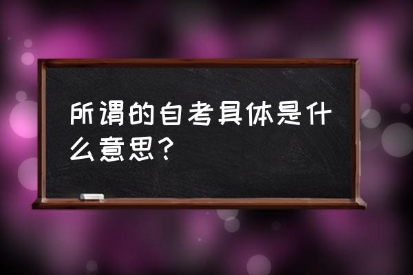 自考是啥东东 所谓的自考具体是什么意思？