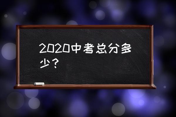 2020年中考总分是多少 2020中考总分多少？