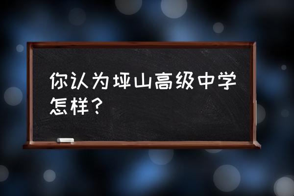 坪山高级中学全市排名 你认为坪山高级中学怎样？