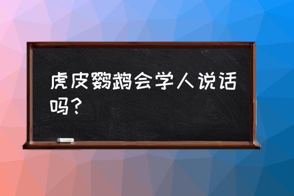 虎皮鹦鹉能学人说话吗 虎皮鹦鹉会学人说话吗？