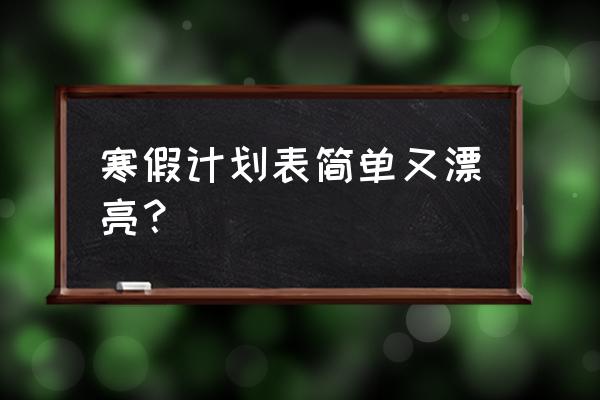 最佳寒假计划表 寒假计划表简单又漂亮？