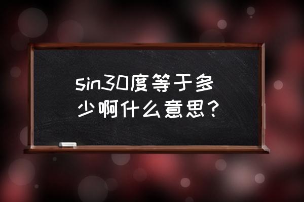 sin30度是多少 怎么计算的 sin30度等于多少啊什么意思？