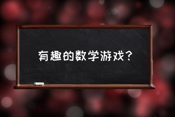 趣味数学游戏 有趣的数学游戏？