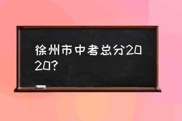 徐州中考2020 徐州市中考总分2020？