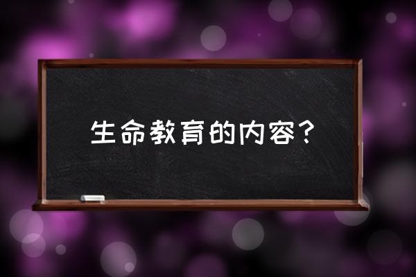 生命教育课 生命教育的内容？