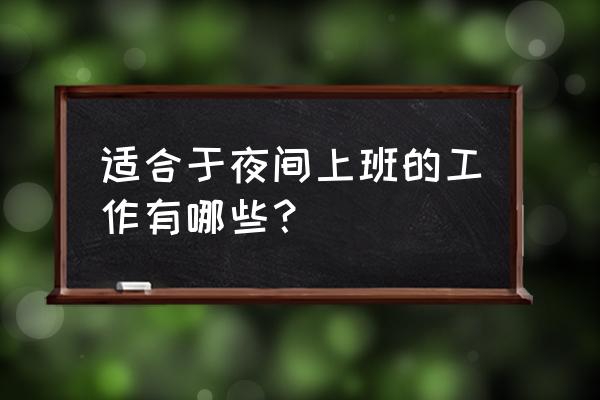 一夜的工作从哪些方面 适合于夜间上班的工作有哪些？