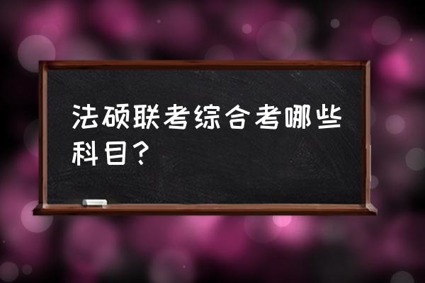 法硕联考综合考什么 法硕联考综合考哪些科目？