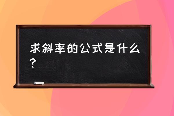 斜率公式一般式 求斜率的公式是什么？