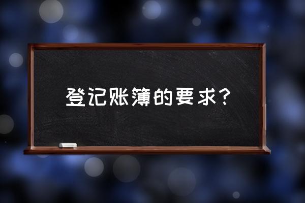 登记账簿的注意事项 登记账簿的要求？