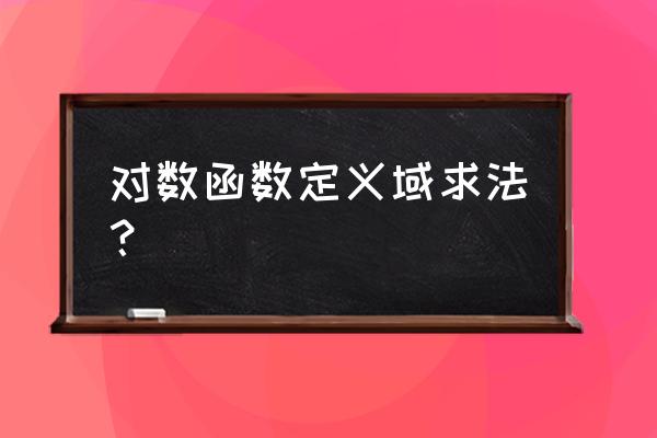 常用对数函数的定义域 对数函数定义域求法？