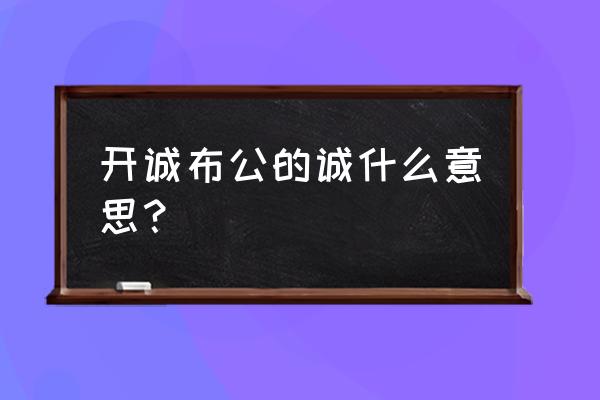 开诚布公的全部意思 开诚布公的诚什么意思？