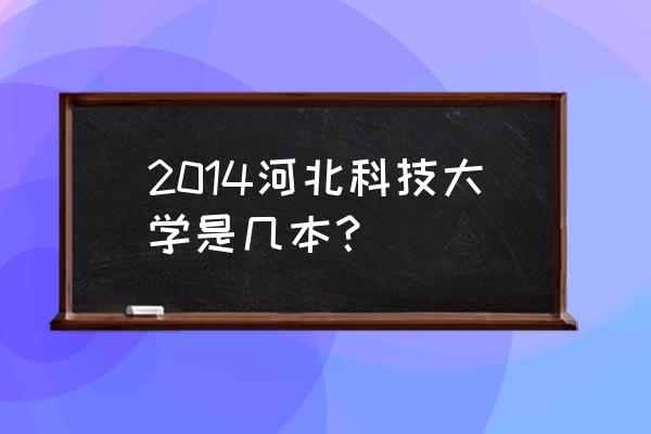 河北科大是几本 2014河北科技大学是几本？