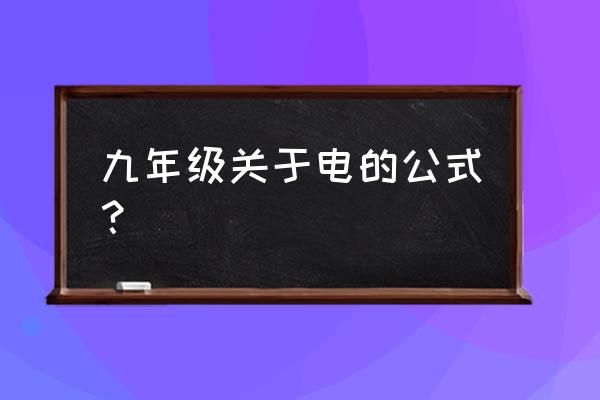 初中物理电学公式 九年级关于电的公式？