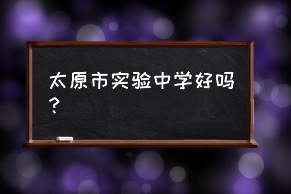 太原市实验中学好不好 太原市实验中学好吗？