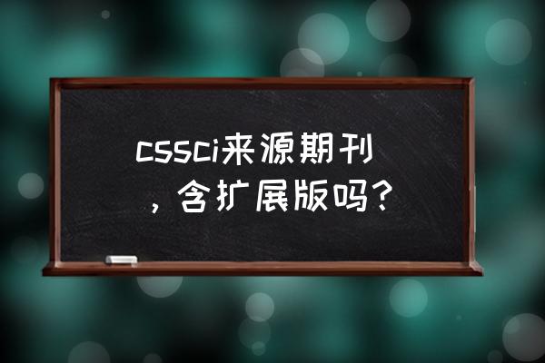 cssci扩展版什么意思 cssci来源期刊，含扩展版吗？